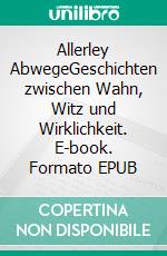 Allerley AbwegeGeschichten zwischen Wahn, Witz und Wirklichkeit. E-book. Formato EPUB ebook