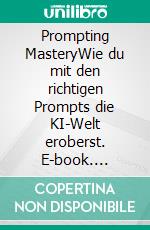 Prompting MasteryWie du mit den richtigen Prompts die KI-Welt eroberst. E-book. Formato EPUB ebook