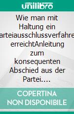 Wie man mit Haltung ein Parteiausschlussverfahren erreichtAnleitung zum konsequenten Abschied aus der Partei. E-book. Formato EPUB ebook