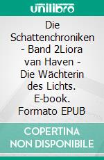 Die Schattenchroniken - Band 2Liora van Haven - Die Wächterin des Lichts. E-book. Formato EPUB ebook