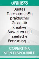 Buntes DurchatmenEin praktischer Guide für kreative Auszeiten und seelische Entlastung. E-book. Formato EPUB ebook