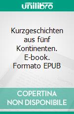 Kurzgeschichten aus fünf Kontinenten. E-book. Formato EPUB ebook