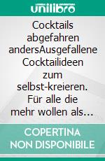 Cocktails abgefahren andersAusgefallene Cocktailideen zum selbst-kreieren. Für alle die mehr wollen als nur Rezepte. E-book. Formato EPUB ebook