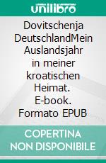 Dovitschenja DeutschlandMein Auslandsjahr in meiner kroatischen Heimat. E-book. Formato EPUB ebook