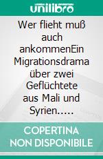Wer flieht muß auch ankommenEin Migrationsdrama über zwei Geflüchtete aus Mali und Syrien.. E-book. Formato EPUB ebook