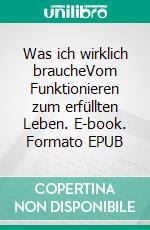 Was ich wirklich braucheVom Funktionieren zum erfüllten Leben. E-book. Formato EPUB ebook