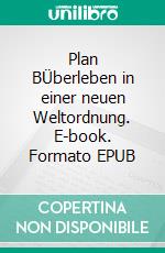 Plan BÜberleben in einer neuen Weltordnung. E-book. Formato EPUB ebook
