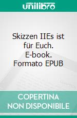 Skizzen IIEs ist für Euch. E-book. Formato EPUB ebook