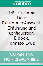 CDP - Customer Data PlattformenAuswahl, Einführung und Konfiguration. E-book. Formato EPUB ebook