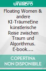Floating Women & andere KI-TräumeEine künstlerische Reise zwischen Traum und Algorithmus. E-book. Formato EPUB ebook