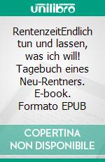 RentenzeitEndlich tun und lassen, was ich will! Tagebuch eines Neu-Rentners. E-book. Formato EPUB ebook
