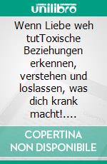Wenn Liebe weh tutToxische Beziehungen erkennen, verstehen und loslassen, was dich krank macht!. E-book. Formato EPUB ebook