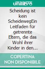 Scheidung ist kein ScheidewegEin Leitfaden für getrennte Eltern, die das Wohl ihrer Kinder in den Mittelpunkt stellen. E-book. Formato EPUB ebook