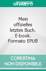 Mein offizielles letztes Buch. E-book. Formato EPUB ebook