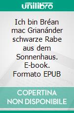 Ich bin Bréan mac Grianánder schwarze Rabe aus dem Sonnenhaus. E-book. Formato EPUB ebook