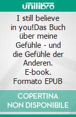 I still believe in you!Das Buch über meine Gefühle - und die Gefühle der Anderen. E-book. Formato EPUB ebook