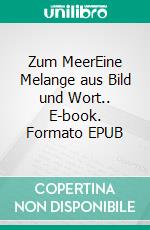 Zum MeerEine Melange aus Bild und Wort.. E-book. Formato EPUB ebook