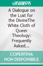 A Dialogue on the Lust for the DivineThe White Cloth of Queer Theology: Frequently Asked Questions (FAQ). E-book. Formato EPUB ebook