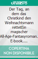 Der Tag, an dem das Christkind den Weihnachtsmann rettetEin magischer All-Age-Fantasyroman. E-book. Formato EPUB ebook