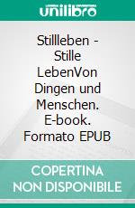 Stillleben - Stille LebenVon Dingen und Menschen. E-book. Formato EPUB ebook