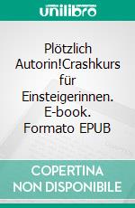 Plötzlich Autorin!Crashkurs für Einsteigerinnen. E-book. Formato EPUB ebook