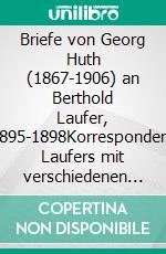 Briefe von Georg Huth (1867-1906) an Berthold Laufer, 1895-1898Korrespondenz Laufers mit verschiedenen Adressaten. E-book. Formato EPUB ebook