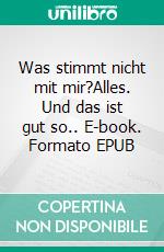 Was stimmt nicht mit mir?Alles. Und das ist gut so.. E-book. Formato EPUB ebook