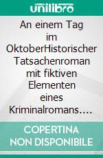 An einem Tag im OktoberHistorischer Tatsachenroman mit fiktiven Elementen eines Kriminalromans. E-book. Formato EPUB ebook
