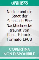 Nadine und die Stadt der SehnsuchtEine Nacktschnecke träumt von Paris. E-book. Formato EPUB ebook
