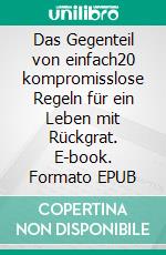 Das Gegenteil von einfach20 kompromisslose Regeln für ein Leben mit Rückgrat. E-book. Formato EPUB ebook