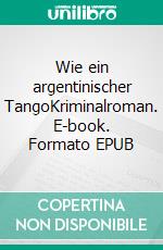 Wie ein argentinischer TangoKriminalroman. E-book. Formato EPUB ebook