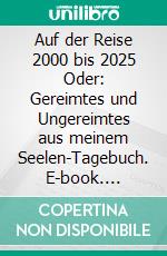 Auf der Reise 2000 bis 2025 Oder: Gereimtes und Ungereimtes aus meinem Seelen-Tagebuch. E-book. Formato EPUB ebook