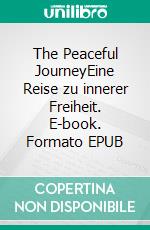 The Peaceful JourneyEine Reise zu innerer Freiheit. E-book. Formato EPUB ebook
