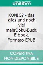 KÖNIG? - das alles und noch viel mehrDoku-Buch. E-book. Formato EPUB ebook