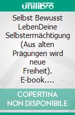 Selbst Bewusst LebenDeine Selbstermächtigung (Aus alten Prägungen wird neue Freiheit). E-book. Formato EPUB ebook