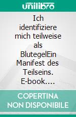 Ich identifiziere mich teilweise als BlutegelEin Manifest des Teilseins. E-book. Formato EPUB ebook