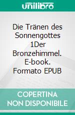 Die Tränen des Sonnengottes 1Der Bronzehimmel. E-book. Formato EPUB ebook
