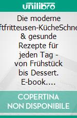 Die moderne Luftfritteusen-KücheSchnelle & gesunde Rezepte für jeden Tag - von Frühstück bis Dessert. E-book. Formato EPUB ebook