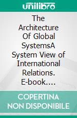 The Architecture Of Global SystemsA System View of International Relations. E-book. Formato EPUB ebook