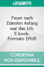 Feuer nach EdenAm Anfang war das Ich. E-book. Formato EPUB ebook