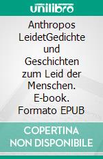 Anthropos LeidetGedichte und Geschichten zum Leid der Menschen. E-book. Formato EPUB ebook