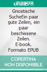 Gnostische SucheEin paar gute Zeilen, ein paar beschissene Zeilen. E-book. Formato EPUB ebook