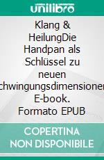 Klang & HeilungDie Handpan als Schlüssel zu neuen Schwingungsdimensionen. E-book. Formato EPUB ebook