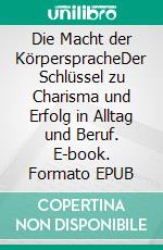 Die Macht der KörperspracheDer Schlüssel zu Charisma und Erfolg in Alltag und Beruf. E-book. Formato EPUB ebook