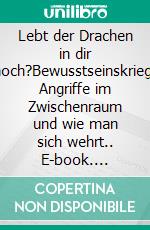 Lebt der Drachen in dir noch?Bewusstseinskrieg, Angriffe im Zwischenraum und wie man sich wehrt.. E-book. Formato EPUB ebook