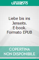 Liebe bis ins Jenseits. E-book. Formato EPUB ebook