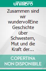 Zusammen sind wir wundervollEine Geschichte über Schwestern, Mut und die Kraft der Familie. E-book. Formato EPUB ebook