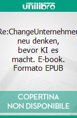 Re:ChangeUnternehmen neu denken, bevor KI es macht. E-book. Formato EPUB ebook