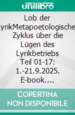 Lob der LyrikMetapoetologischer Zyklus über die Lügen des Lyrikbetriebs Teil 01-17: 1.-21.9.2025. E-book. Formato EPUB ebook