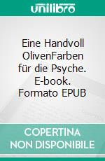 Eine Handvoll OlivenFarben für die Psyche. E-book. Formato EPUB ebook